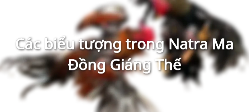 Các biểu tượng trong Natra Ma Đồng Giáng Thế
