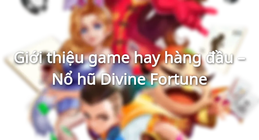 Giới thiệu game hay đáng thử - Nổ hũ Divine Fortune