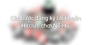 Các bước đăng ký tài khoản Hitclub chơi Nổ Hũ