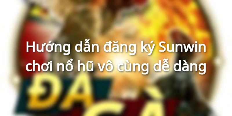 Hướng dẫn đăng ký Sunwin chơi nổ hũ vô cùng dễ dàng