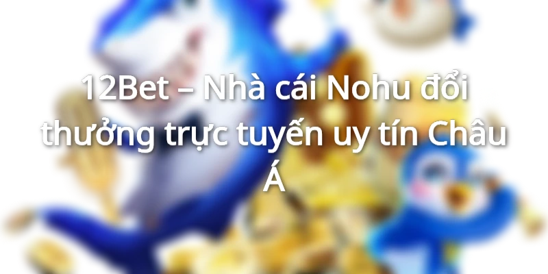 Nổ hũ 12Bet - Một khi đã cược là chỉ có thắng
