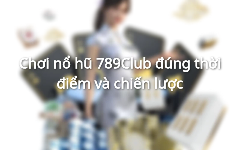 Bí mật tăng tỷ lệ thắng khi tham gia nổ hũ 789Club