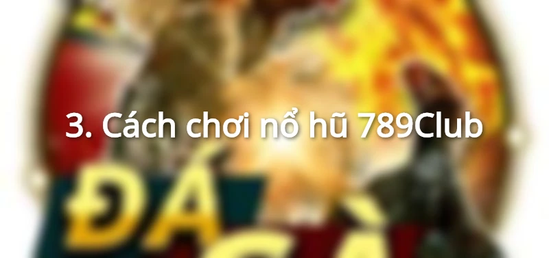 Cách chơi nổ hũ 789Club