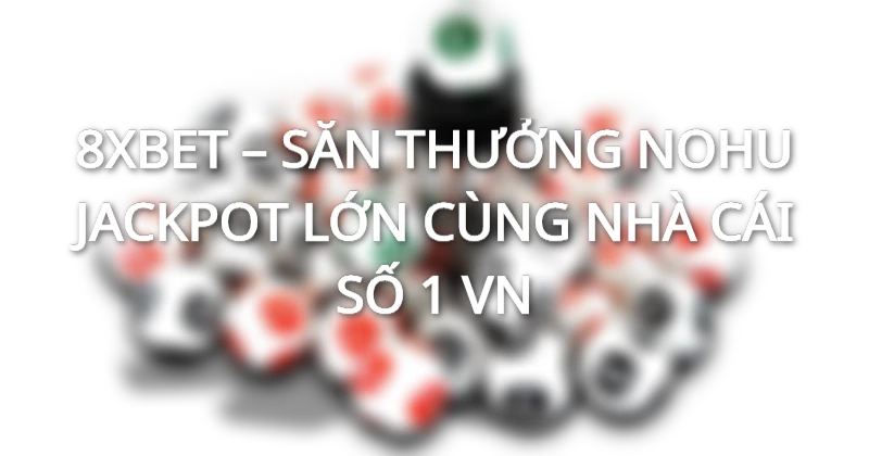 Nổ hũ 8xBet - Lựa chọn lý tưởng của các bằng hữu cao thủ