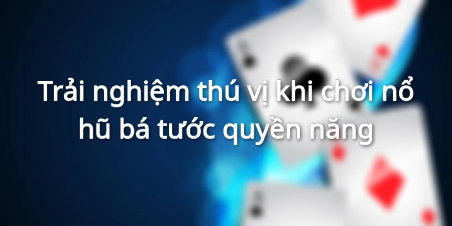 Những trải nghiệm thú vị khi chơi nổ hũ bá tước quyền năng