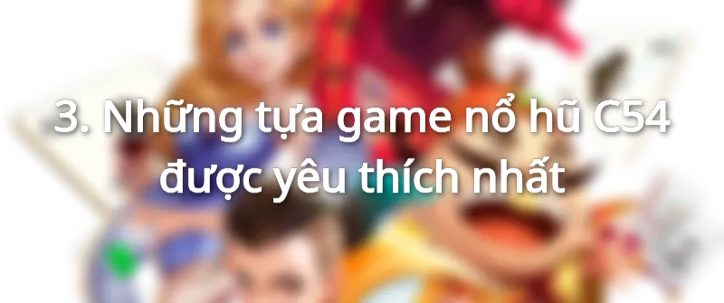 Hàng loạt tựa game nổ hũ C54 đang chờ đón anh em