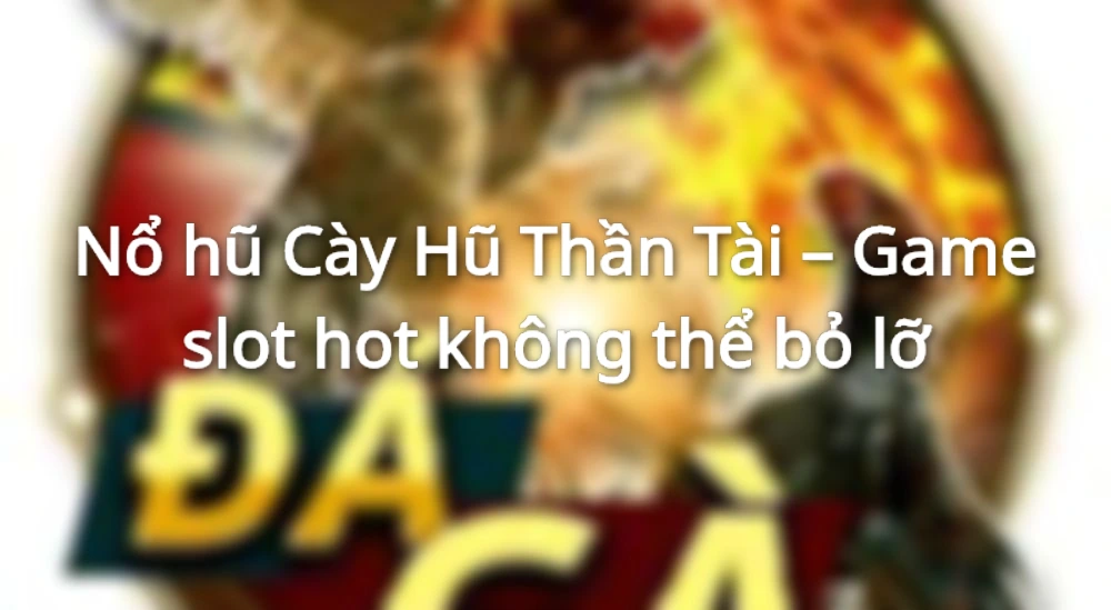 Chinh phục Nổ hũ Cày Hũ Thần Tài nhận thưởng cực lớn