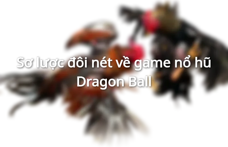 Nổ hũ Dragon Ball thưởng lớn
