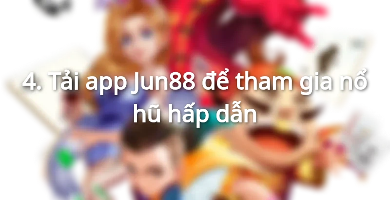 Tải app Jun88 để tham gia nổ hũ hấp dẫn