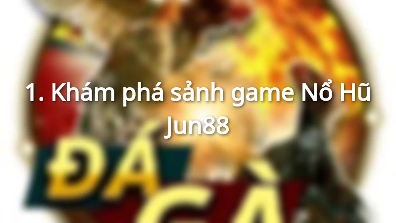 Khám phá sảnh game Nổ Hũ Jun88
