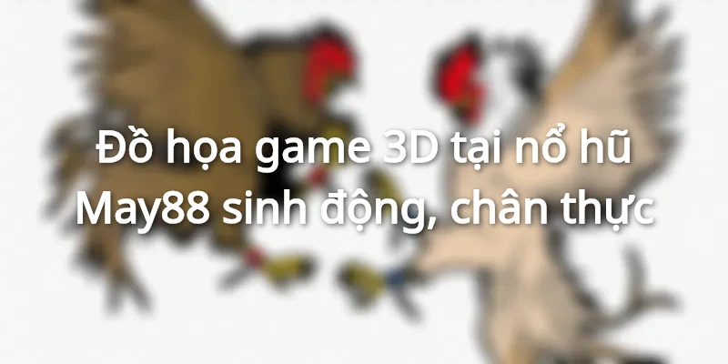 Kho game tại May88 được đồ họa chân thực, hiệu ứng âm thanh sinh động
