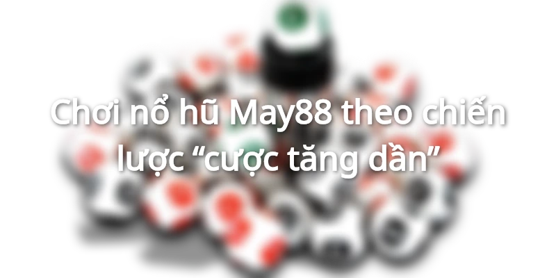 Người chơi chỉ tăng cược nổ hũ May88 khi đã có nhiều lần quay hũ thắng