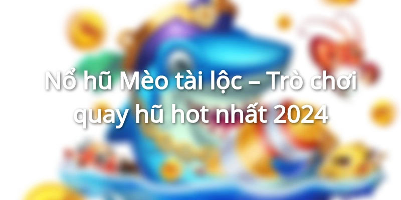 Giới thiệu cơ bản về game Nổ hũ Mèo tài lộc