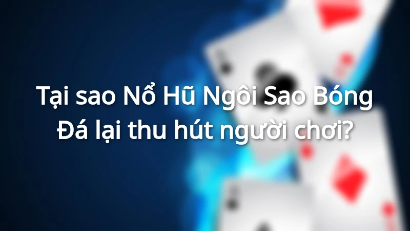 Tại sao Nổ Hũ Ngôi Sao Bóng Đá lại thu hút người chơi?