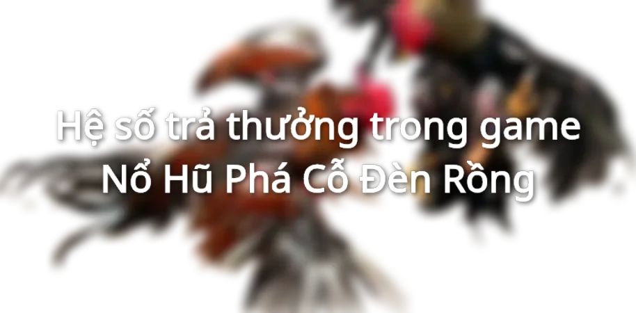 Hệ số trả thưởng trong game Nổ Hũ Phá Cỗ Đèn Rồng