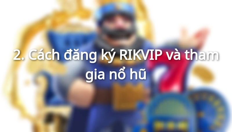 Cách đăng ký RIKVIP và tham gia nổ hũ