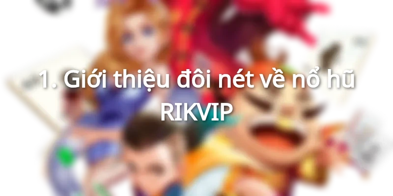 Giới thiệu đôi nét về nổ hũ RIKVIP
