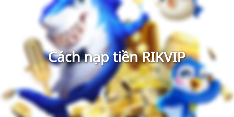Cách nạp tiền RIKVIP