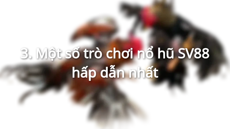 Top trò chơi không thể bỏ qua khi chơi Nổ hũ.