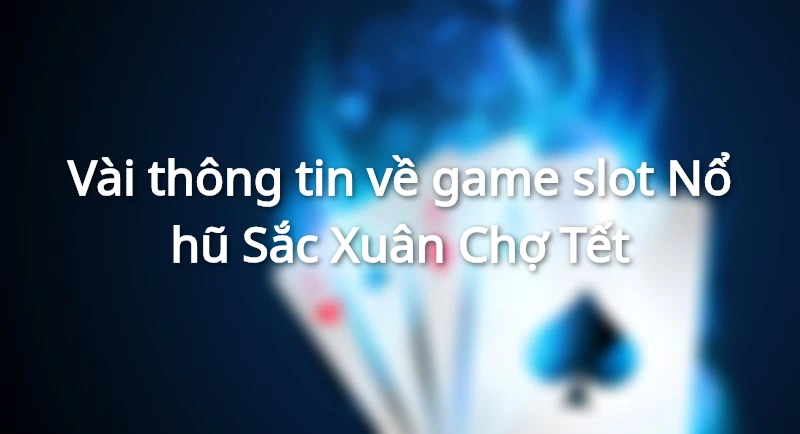 Tổng quan Nổ hũ Sắc Xuân Chợ Tết