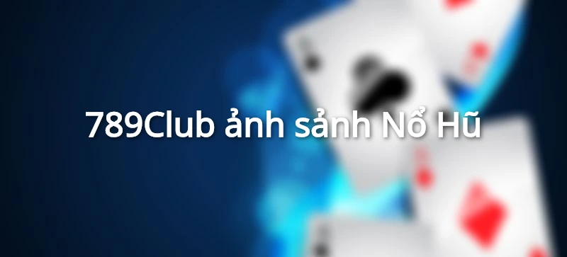 Ảnh 789Club sảnh Nổ Hũ