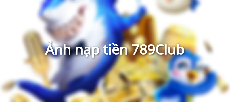 Ảnh nạp tiền 789Club giftcode
