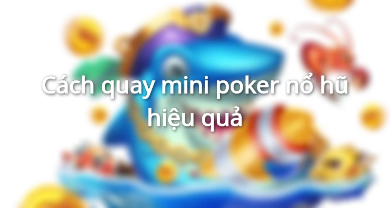 Cách quay mini poker nổ hũ hiệu quả