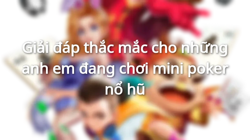 Giải đáp thắc mắc cho những anh em đang chơi mini poker nổ hũ