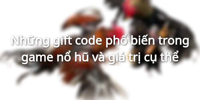 Những gift code phổ biến trong game nổ hũ và giá trị cụ thể