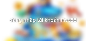 đăng nhập tài khoản Five88