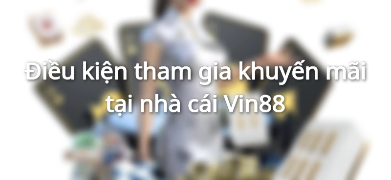 Điều kiện tham gia khuyến mãi tại nhà cái Vin88