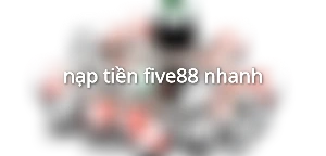 nạp tiền five88 nhanh