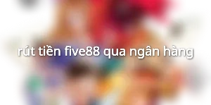 rút tiền five88 qua ngân hàng