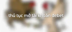 thủ tục mở tài khoản debet