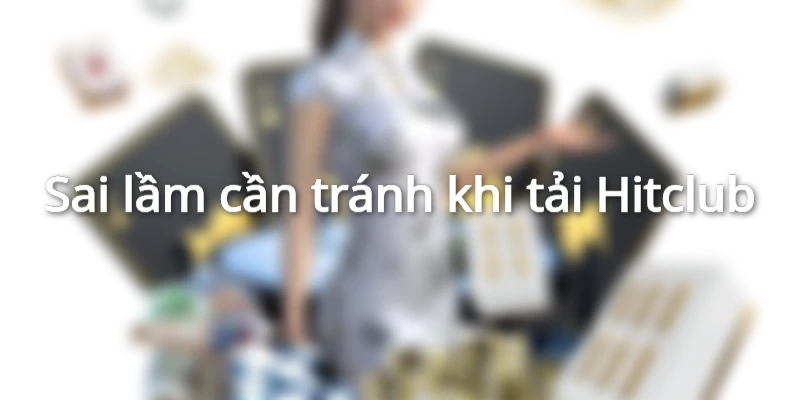 Lưu ý quan trọng khi thực hiện tải Hitclub