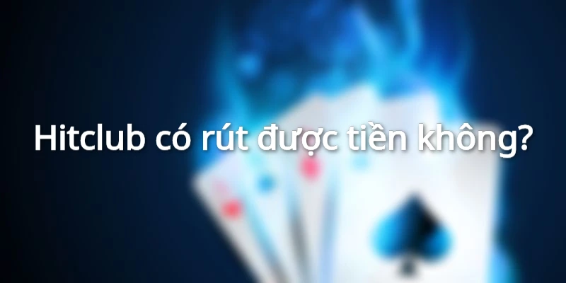 Hitclub có rút được tiền không?
