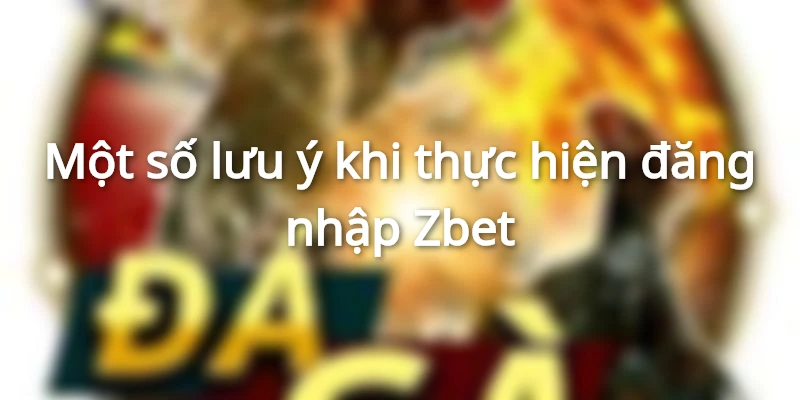 Lưu ý quan trọng khi thực hiện đăng nhập Zbet