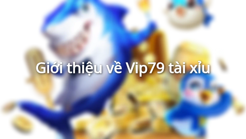 Tổng quan về Vip79 tài xỉu