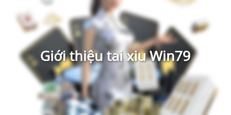 Tìm hiểu đôi nét về game tai xiu win79
