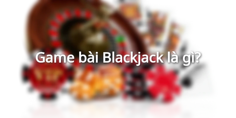 Game bài Blackjack mang đến trải nghiệm giải trí đầy kịch tính